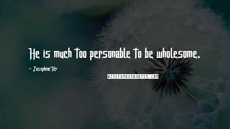 Josephine Tey Quotes: He is much too personable to be wholesome.