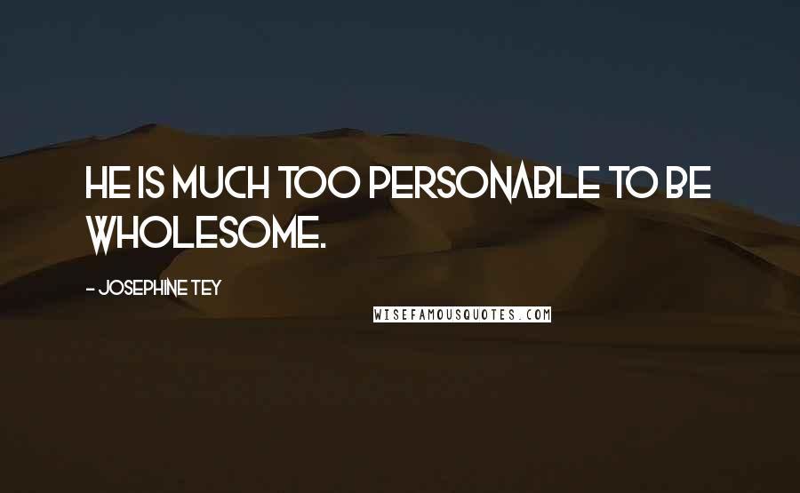 Josephine Tey Quotes: He is much too personable to be wholesome.