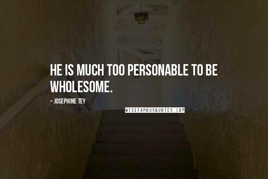 Josephine Tey Quotes: He is much too personable to be wholesome.