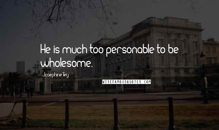 Josephine Tey Quotes: He is much too personable to be wholesome.