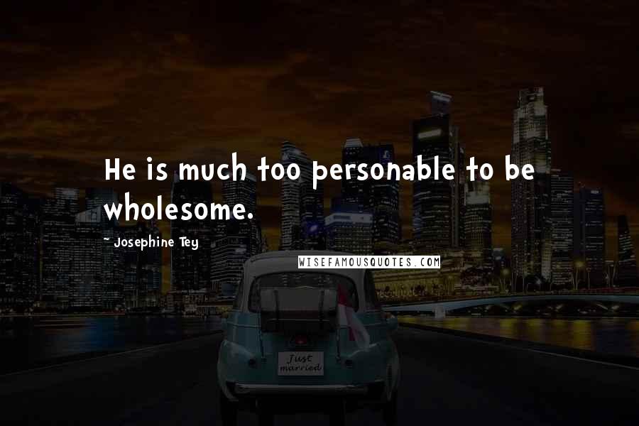 Josephine Tey Quotes: He is much too personable to be wholesome.