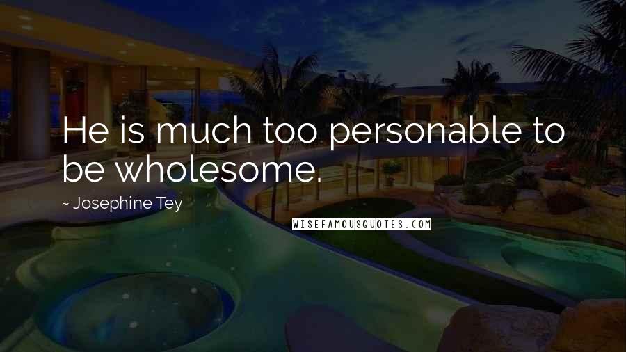 Josephine Tey Quotes: He is much too personable to be wholesome.