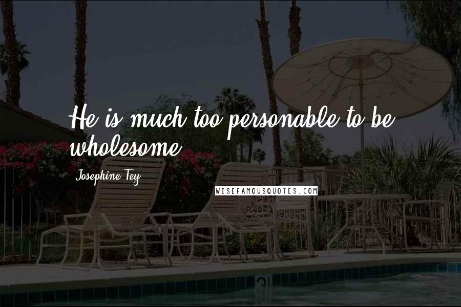 Josephine Tey Quotes: He is much too personable to be wholesome.