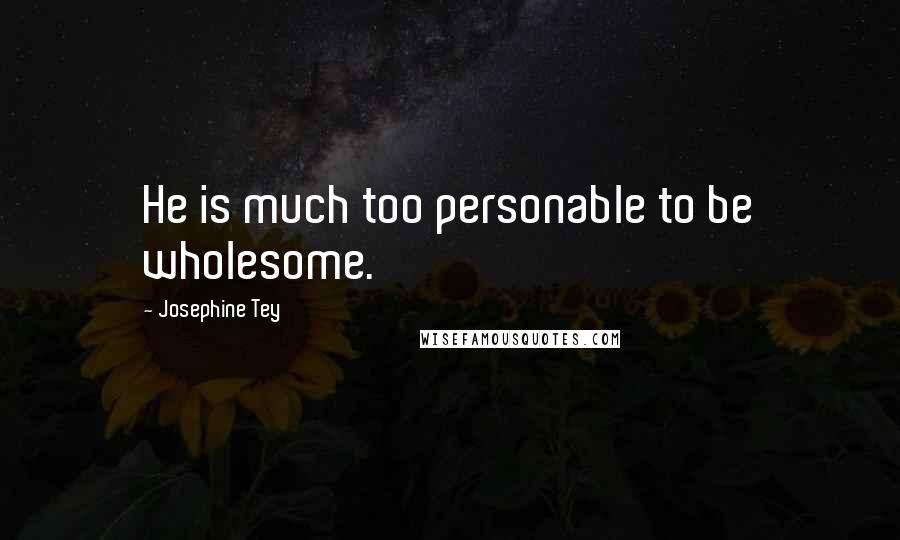 Josephine Tey Quotes: He is much too personable to be wholesome.