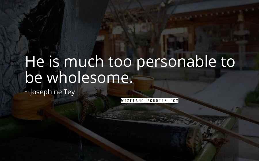 Josephine Tey Quotes: He is much too personable to be wholesome.