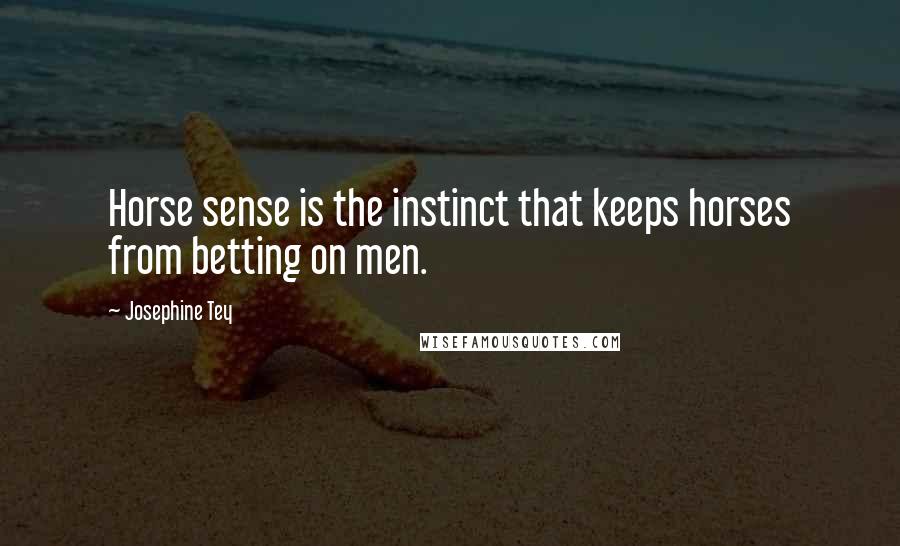 Josephine Tey Quotes: Horse sense is the instinct that keeps horses from betting on men.