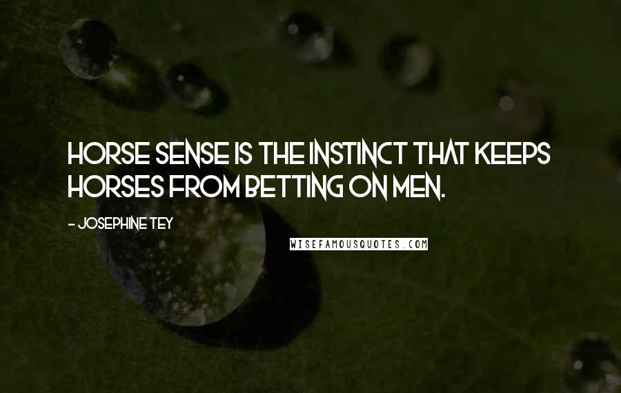 Josephine Tey Quotes: Horse sense is the instinct that keeps horses from betting on men.