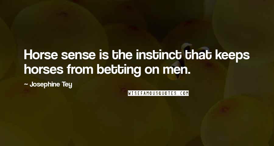 Josephine Tey Quotes: Horse sense is the instinct that keeps horses from betting on men.