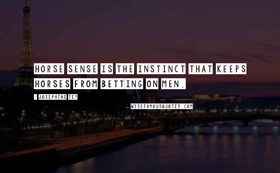 Josephine Tey Quotes: Horse sense is the instinct that keeps horses from betting on men.