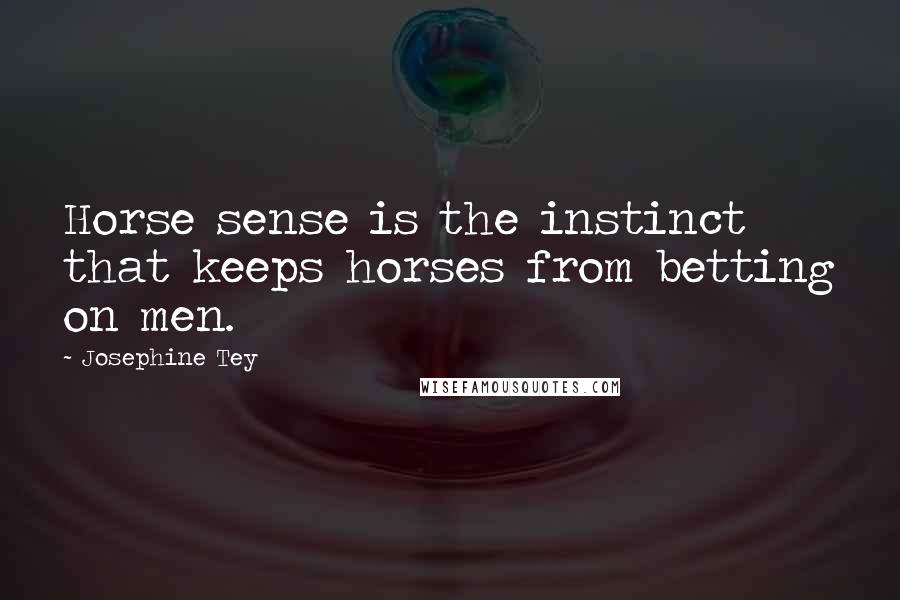 Josephine Tey Quotes: Horse sense is the instinct that keeps horses from betting on men.