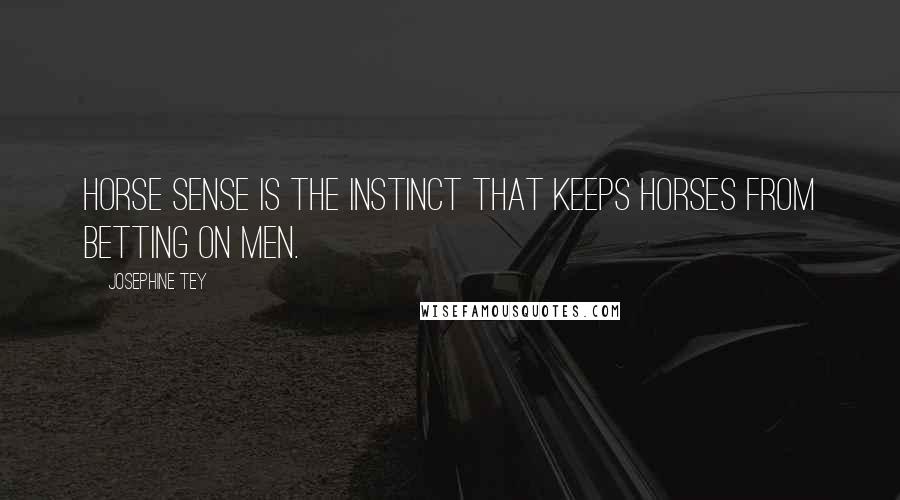 Josephine Tey Quotes: Horse sense is the instinct that keeps horses from betting on men.