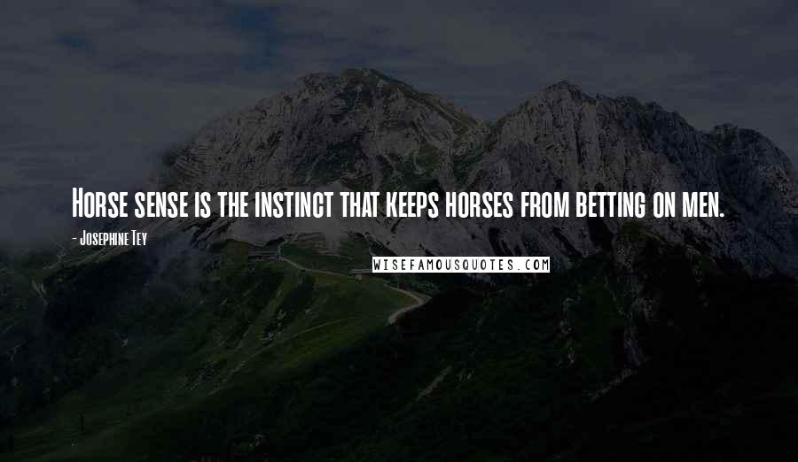 Josephine Tey Quotes: Horse sense is the instinct that keeps horses from betting on men.