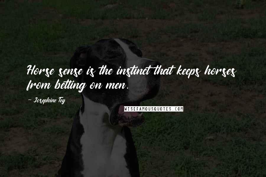 Josephine Tey Quotes: Horse sense is the instinct that keeps horses from betting on men.