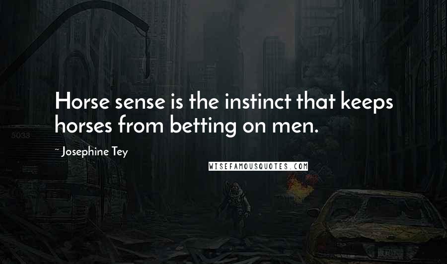 Josephine Tey Quotes: Horse sense is the instinct that keeps horses from betting on men.