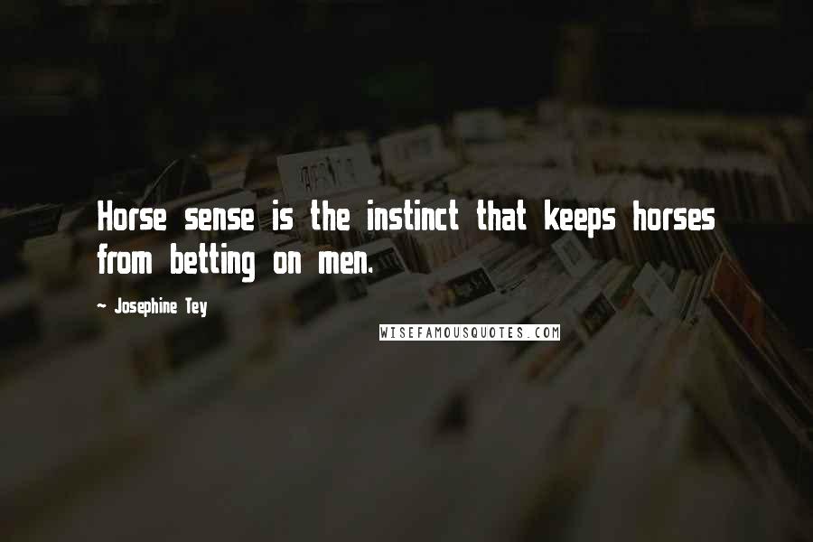 Josephine Tey Quotes: Horse sense is the instinct that keeps horses from betting on men.
