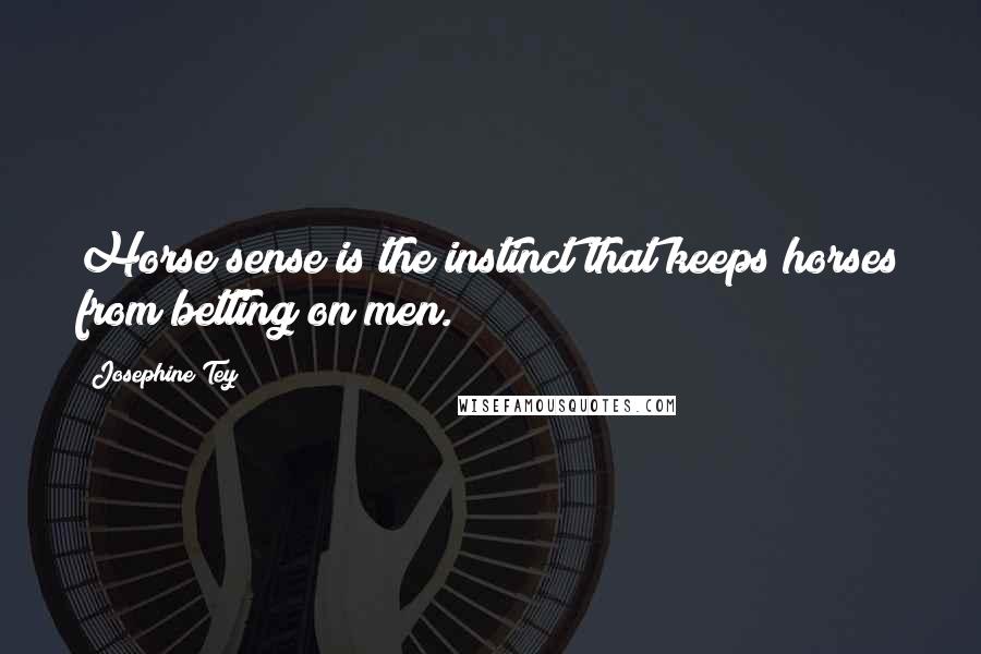 Josephine Tey Quotes: Horse sense is the instinct that keeps horses from betting on men.