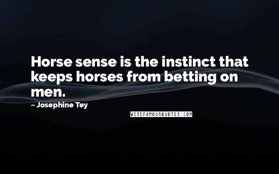 Josephine Tey Quotes: Horse sense is the instinct that keeps horses from betting on men.