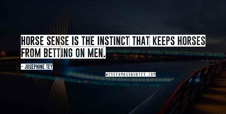 Josephine Tey Quotes: Horse sense is the instinct that keeps horses from betting on men.