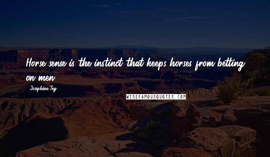 Josephine Tey Quotes: Horse sense is the instinct that keeps horses from betting on men.