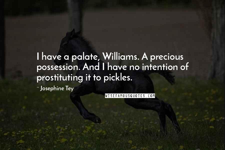 Josephine Tey Quotes: I have a palate, Williams. A precious possession. And I have no intention of prostituting it to pickles.