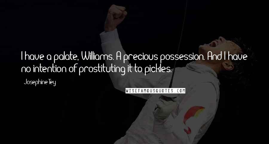 Josephine Tey Quotes: I have a palate, Williams. A precious possession. And I have no intention of prostituting it to pickles.