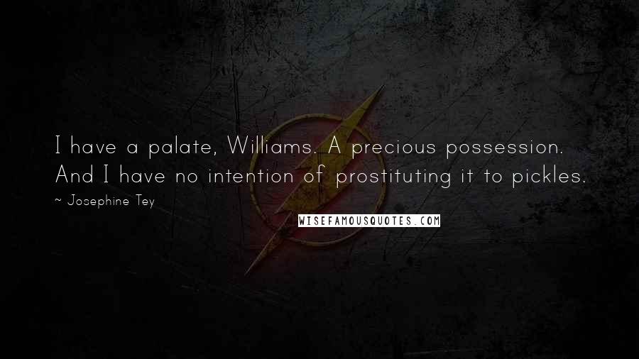 Josephine Tey Quotes: I have a palate, Williams. A precious possession. And I have no intention of prostituting it to pickles.