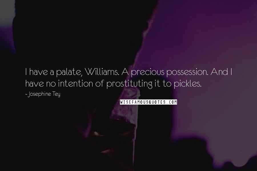 Josephine Tey Quotes: I have a palate, Williams. A precious possession. And I have no intention of prostituting it to pickles.