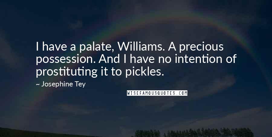 Josephine Tey Quotes: I have a palate, Williams. A precious possession. And I have no intention of prostituting it to pickles.