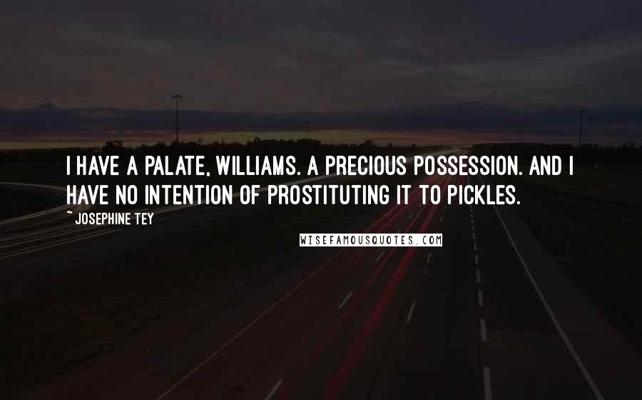 Josephine Tey Quotes: I have a palate, Williams. A precious possession. And I have no intention of prostituting it to pickles.