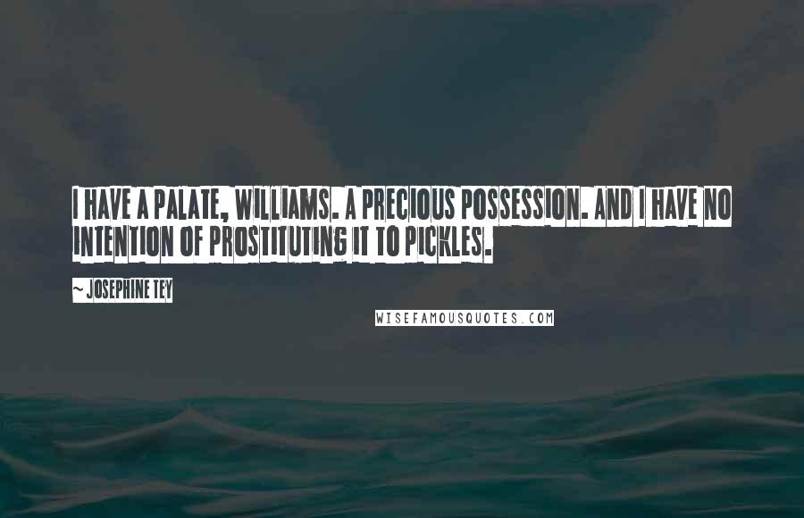 Josephine Tey Quotes: I have a palate, Williams. A precious possession. And I have no intention of prostituting it to pickles.