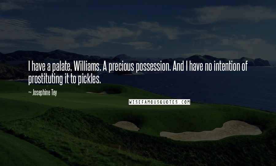 Josephine Tey Quotes: I have a palate, Williams. A precious possession. And I have no intention of prostituting it to pickles.