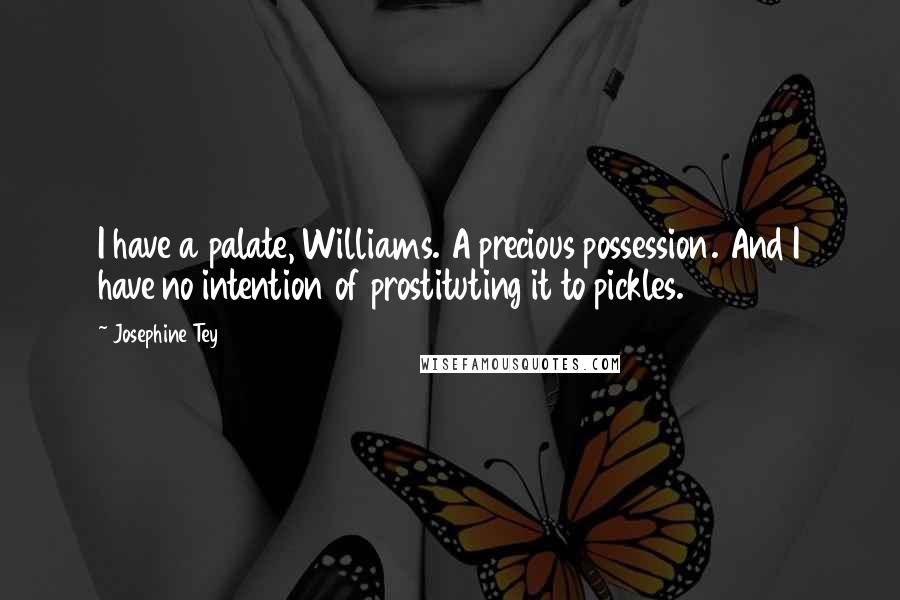 Josephine Tey Quotes: I have a palate, Williams. A precious possession. And I have no intention of prostituting it to pickles.