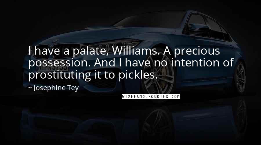 Josephine Tey Quotes: I have a palate, Williams. A precious possession. And I have no intention of prostituting it to pickles.