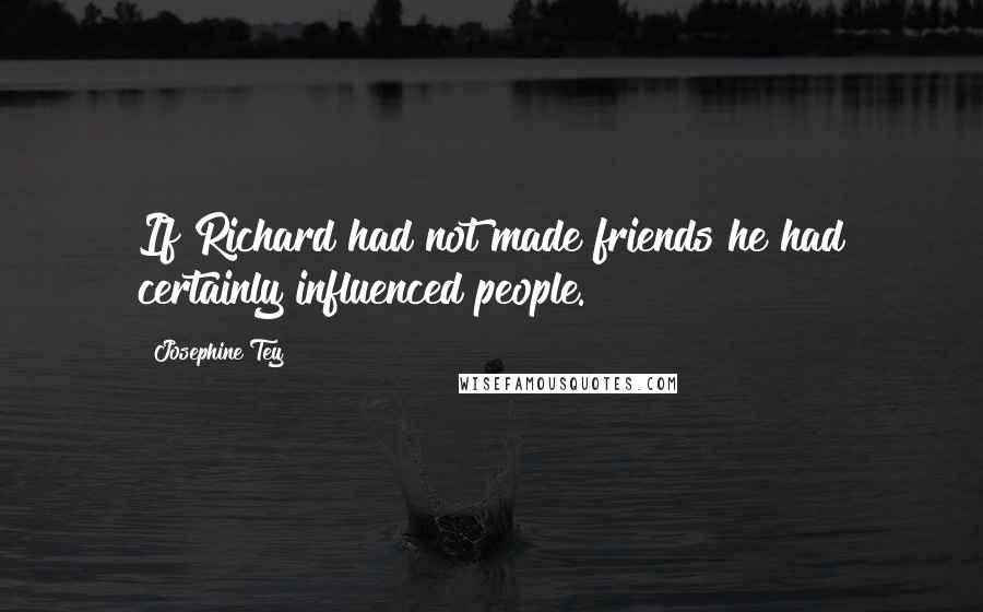 Josephine Tey Quotes: If Richard had not made friends he had certainly influenced people.