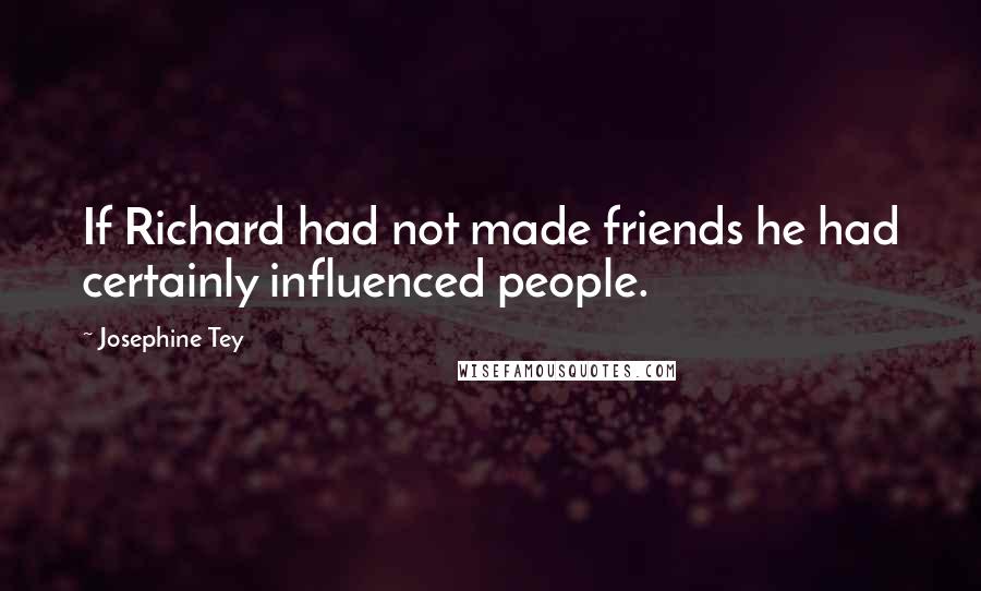 Josephine Tey Quotes: If Richard had not made friends he had certainly influenced people.