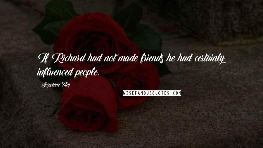 Josephine Tey Quotes: If Richard had not made friends he had certainly influenced people.