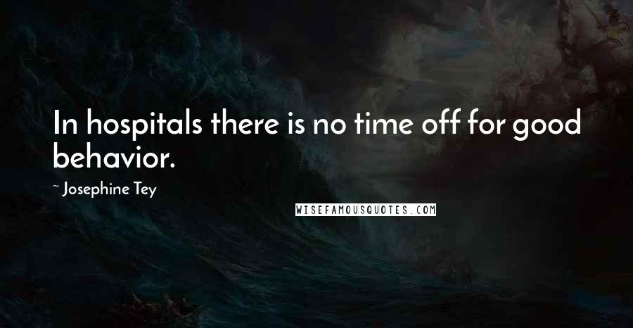 Josephine Tey Quotes: In hospitals there is no time off for good behavior.