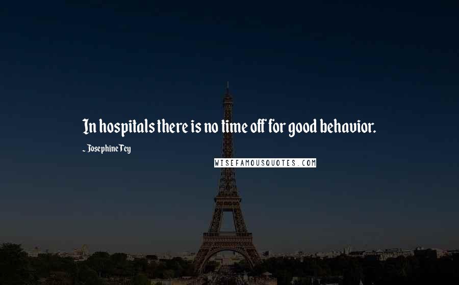Josephine Tey Quotes: In hospitals there is no time off for good behavior.