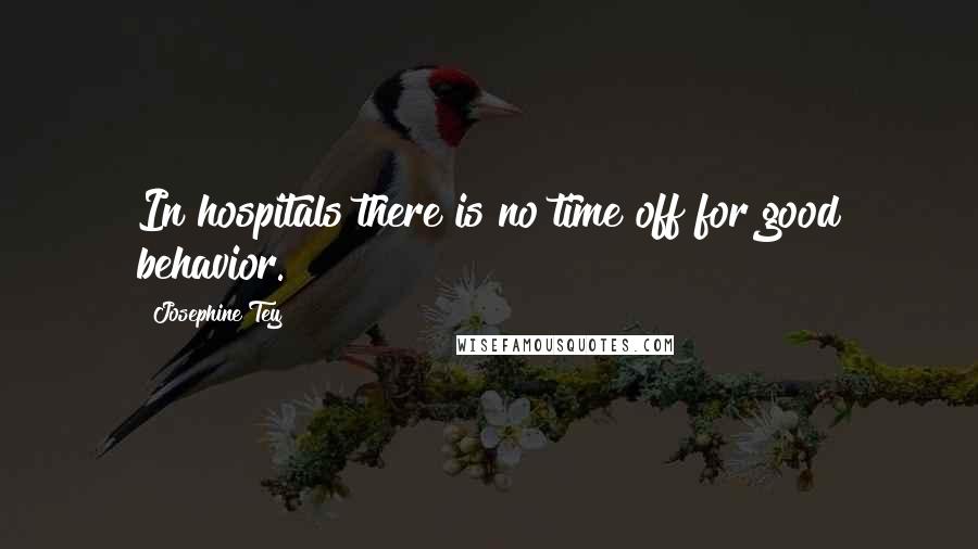 Josephine Tey Quotes: In hospitals there is no time off for good behavior.