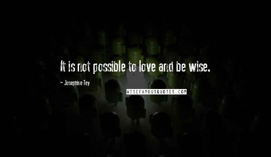 Josephine Tey Quotes: It is not possible to love and be wise.