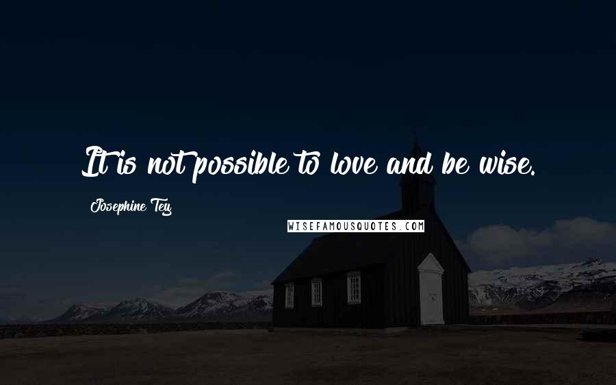 Josephine Tey Quotes: It is not possible to love and be wise.