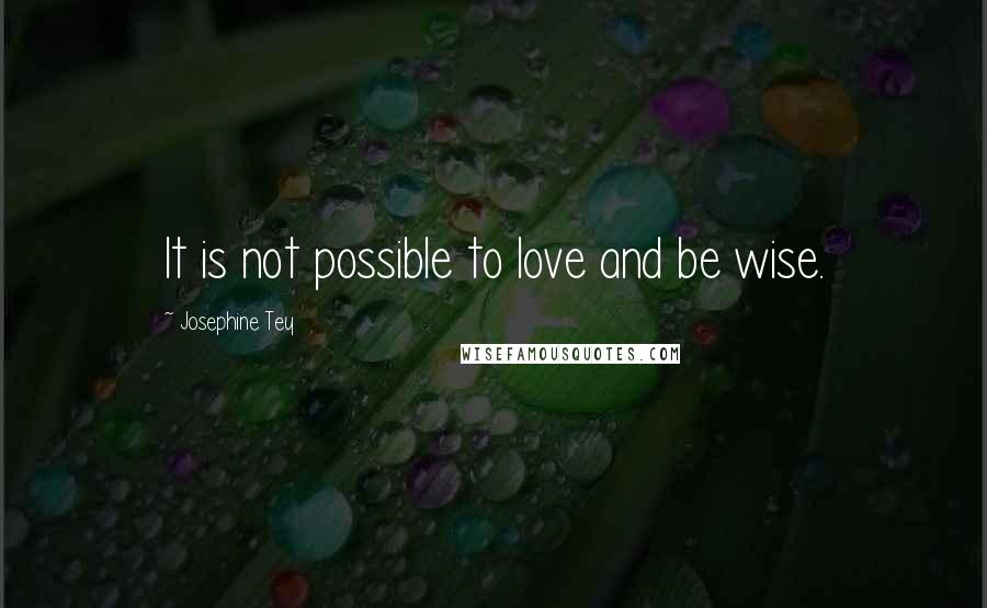 Josephine Tey Quotes: It is not possible to love and be wise.