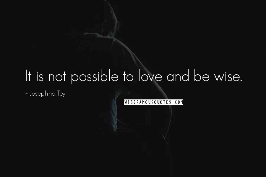 Josephine Tey Quotes: It is not possible to love and be wise.