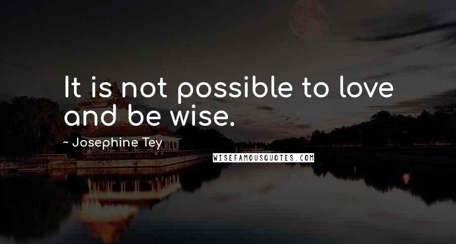 Josephine Tey Quotes: It is not possible to love and be wise.