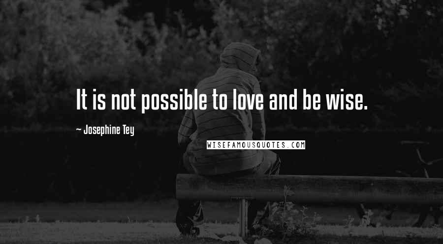 Josephine Tey Quotes: It is not possible to love and be wise.