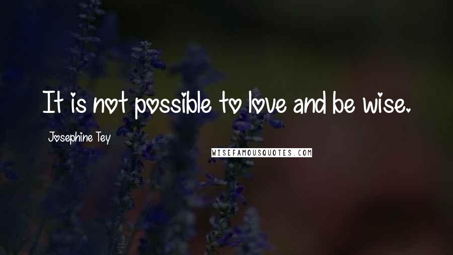 Josephine Tey Quotes: It is not possible to love and be wise.