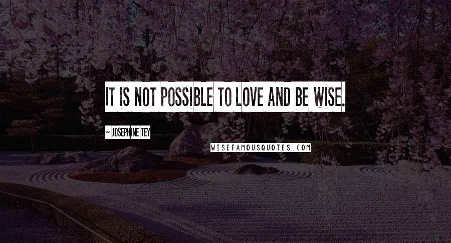 Josephine Tey Quotes: It is not possible to love and be wise.