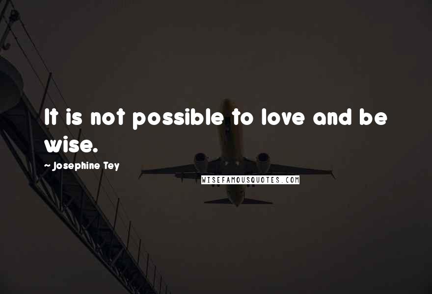 Josephine Tey Quotes: It is not possible to love and be wise.