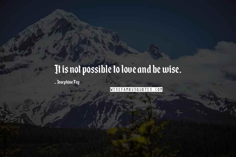 Josephine Tey Quotes: It is not possible to love and be wise.