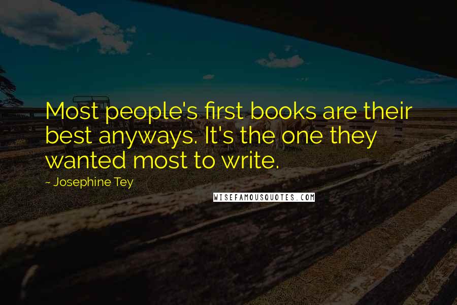Josephine Tey Quotes: Most people's first books are their best anyways. It's the one they wanted most to write.